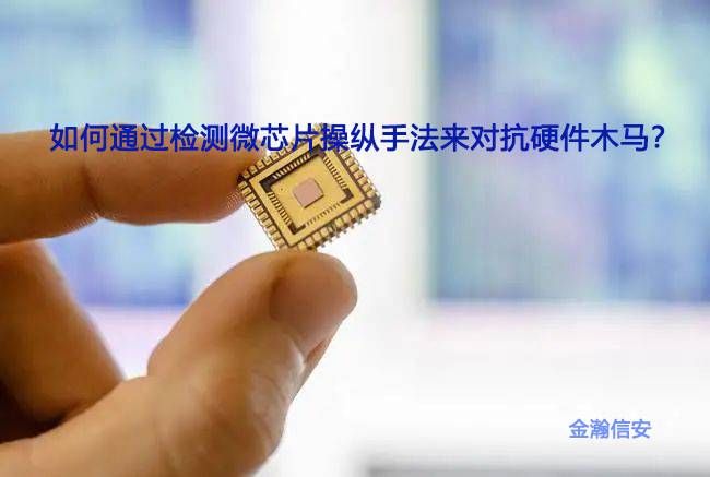 金瀚信安：如何通過檢測微芯片操縱手法來對抗硬件木馬？1